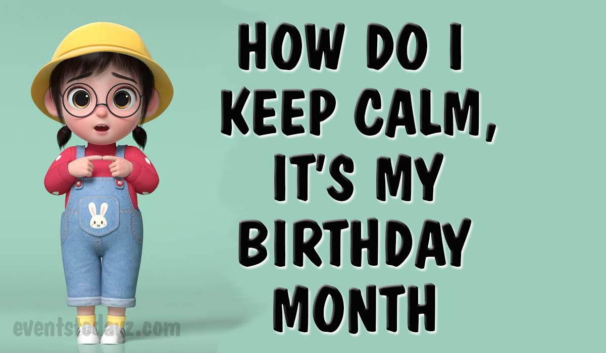 dont keep calm its my birthday month
